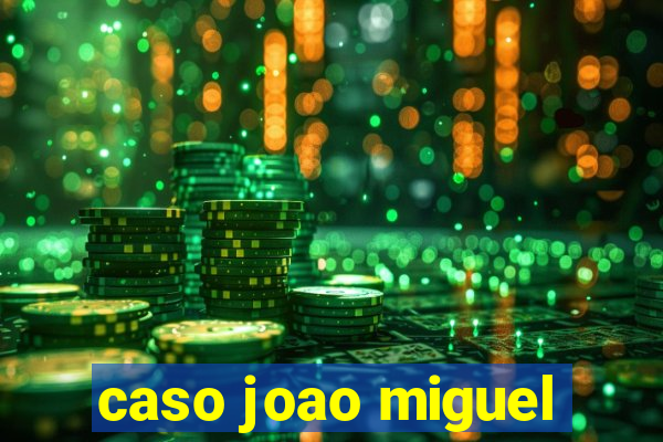 caso joao miguel